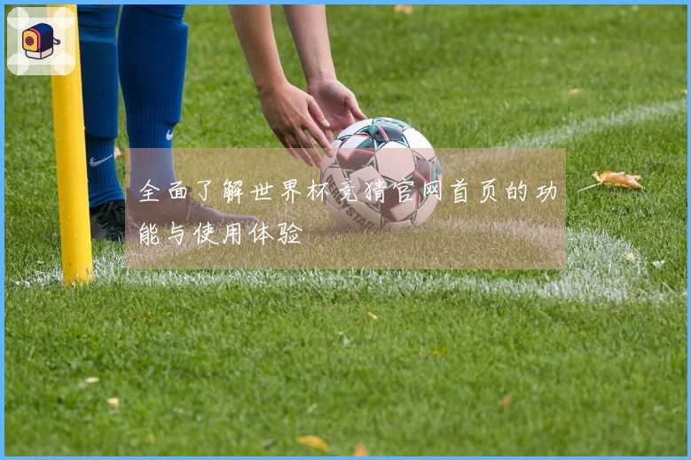 全面了解世界杯竞猜官网首页的功能与使用体验