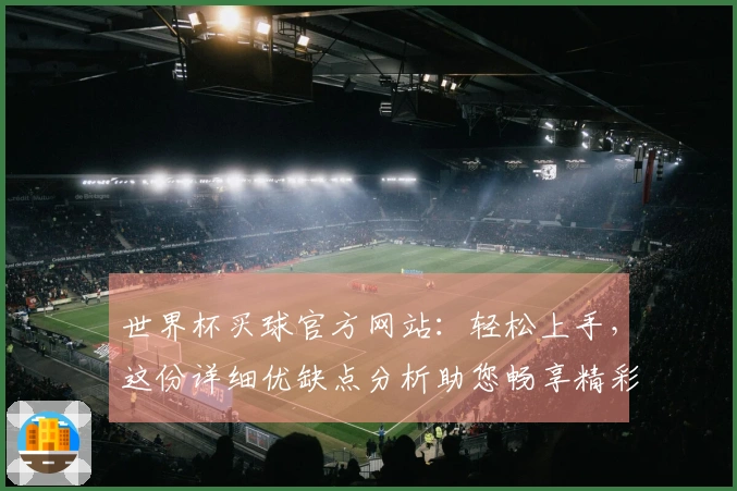 世界杯买球官方网站：轻松上手，这份详细优缺点分析助您畅享精彩赛事