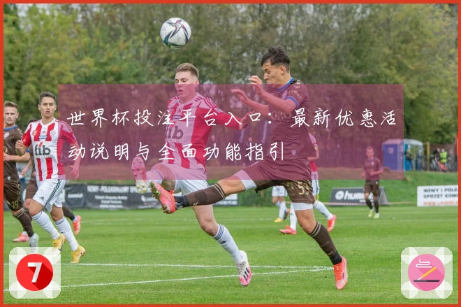 世界杯投注平台入口：最新优惠活动说明与全面功能指引