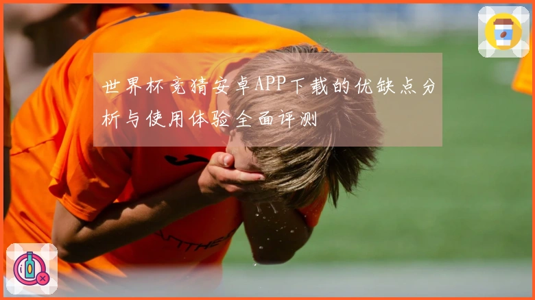 世界杯竞猜安卓APP下载的优缺点分析与使用体验全面评测
