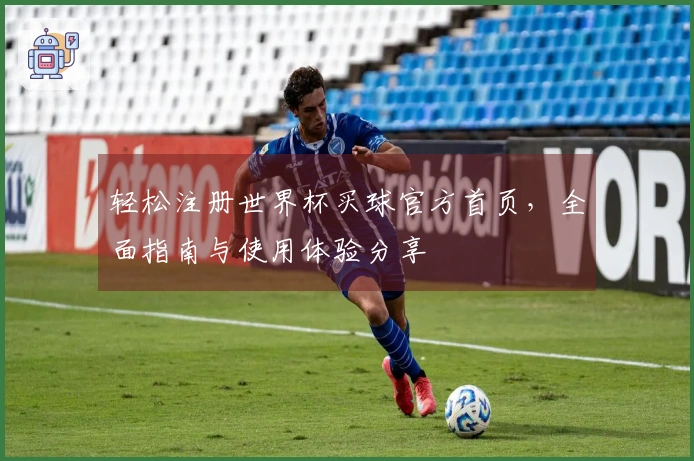 轻松注册世界杯买球官方首页，全面指南与使用体验分享