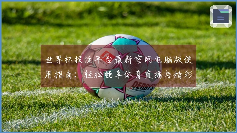 世界杯投注平台最新官网电脑版使用指南：轻松畅享体育直播与精彩赛事信息