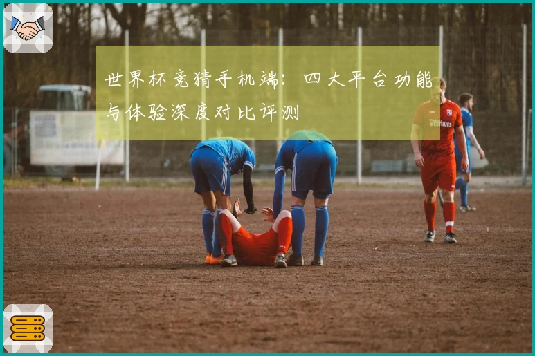 世界杯竞猜手机端：四大平台功能与体验深度对比评测