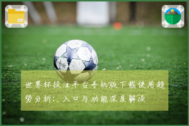世界杯投注平台手机版下载使用趋势分析：入口与功能深度解读