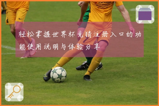 轻松掌握世界杯竞猜注册入口的功能使用说明与体验分享