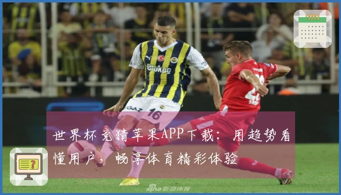 世界杯竞猜苹果APP下载：用趋势看懂用户，畅享体育精彩体验