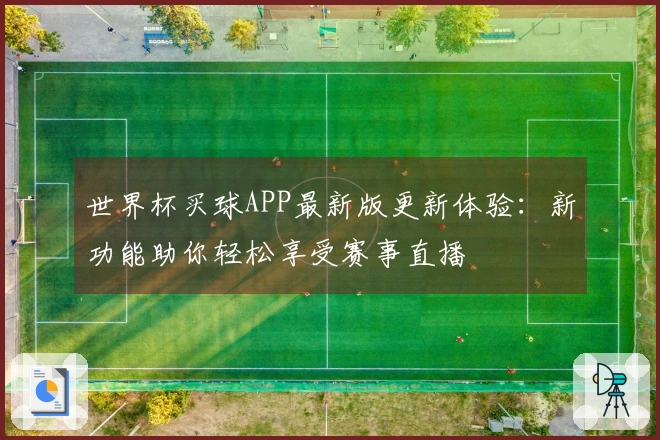 世界杯买球APP最新版更新体验：新功能助你轻松享受赛事直播