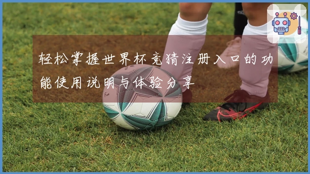 轻松掌握世界杯竞猜注册入口的功能使用说明与体验分享